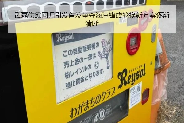 武磊伤愈回归引发首发争夺海港锋线轮换新方案逐渐清晰